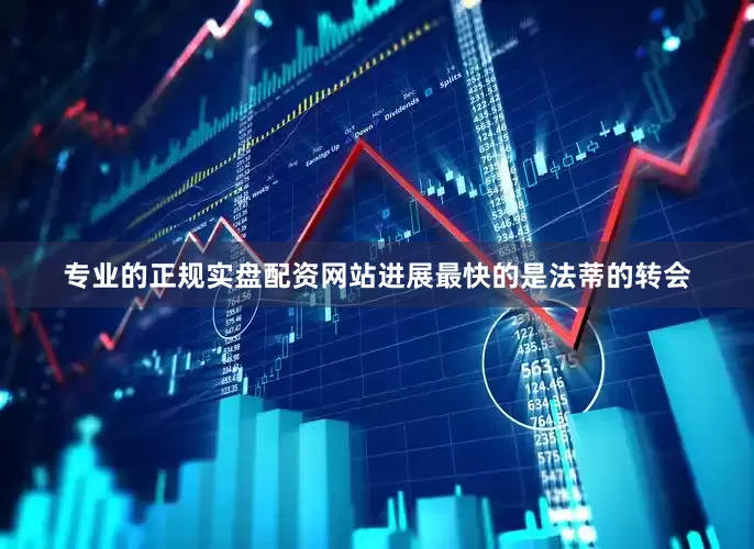 专业的正规实盘配资网站进展最快的是法蒂的转会