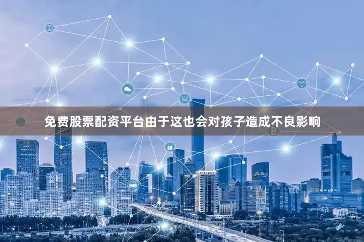 免费股票配资平台由于这也会对孩子造成不良影响