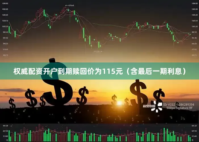 权威配资开户到期赎回价为115元（含最后一期利息）