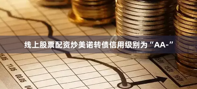 线上股票配资炒美诺转债信用级别为“AA-”