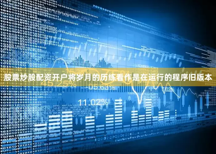 股票炒股配资开户将岁月的历练看作是在运行的程序旧版本