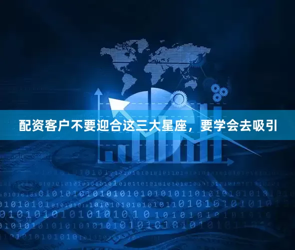 配资客户不要迎合这三大星座，要学会去吸引