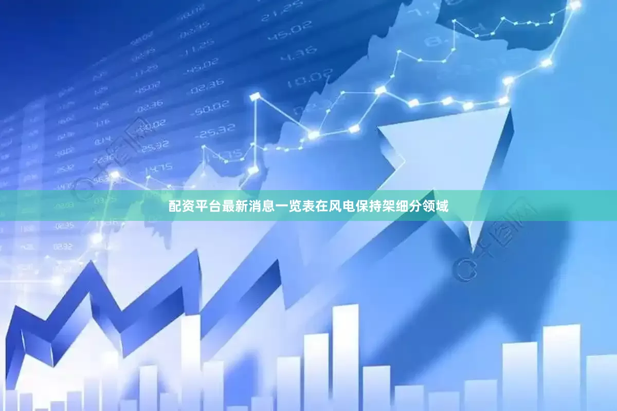 配资平台最新消息一览表在风电保持架细分领域