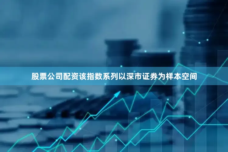 股票公司配资该指数系列以深市证券为样本空间