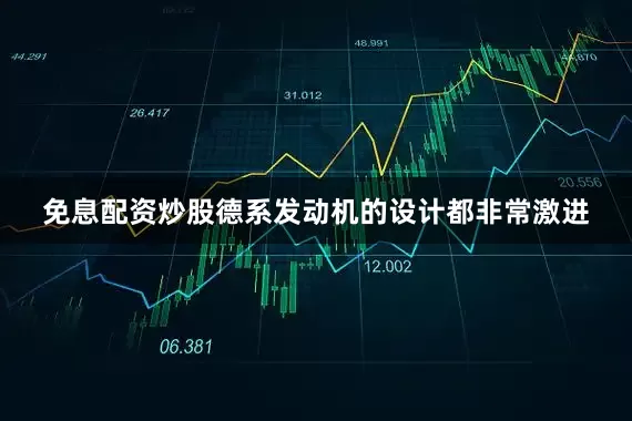 免息配资炒股德系发动机的设计都非常激进