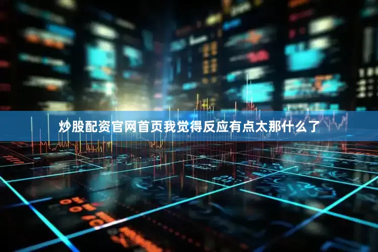 炒股配资官网首页我觉得反应有点太那什么了
