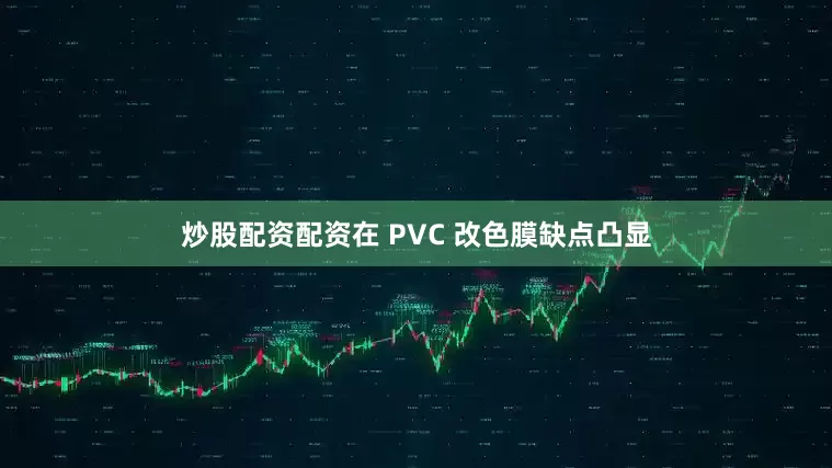 炒股配资配资在 PVC 改色膜缺点凸显