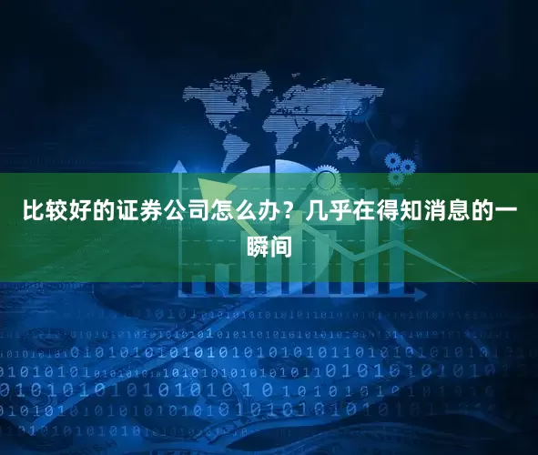 比较好的证券公司怎么办？几乎在得知消息的一瞬间