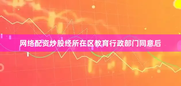 网络配资炒股经所在区教育行政部门同意后