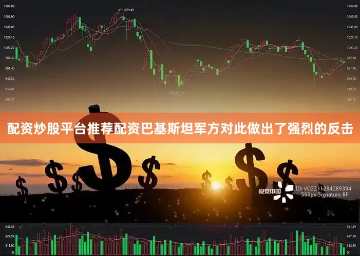 配资炒股平台推荐配资巴基斯坦军方对此做出了强烈的反击