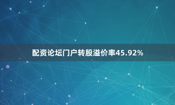 配资论坛门户转股溢价率45.92%