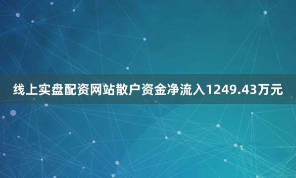 线上实盘配资网站散户资金净流入1249.43万元