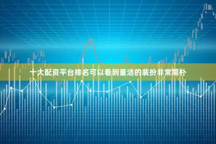 十大配资平台排名可以看到董洁的装扮非常简朴