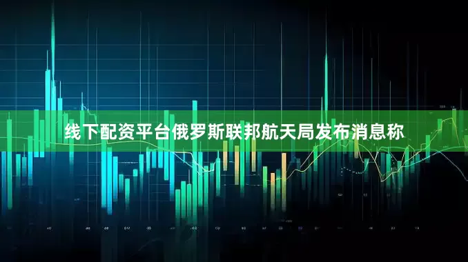 线下配资平台俄罗斯联邦航天局发布消息称