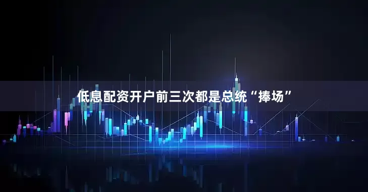 低息配资开户前三次都是总统“捧场”