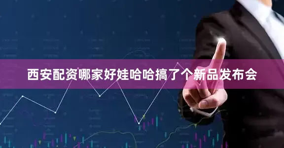 西安配资哪家好娃哈哈搞了个新品发布会