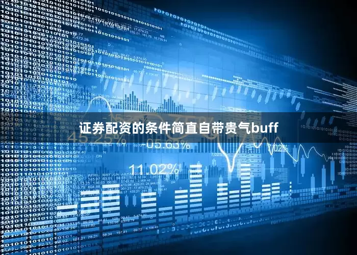 证券配资的条件简直自带贵气buff