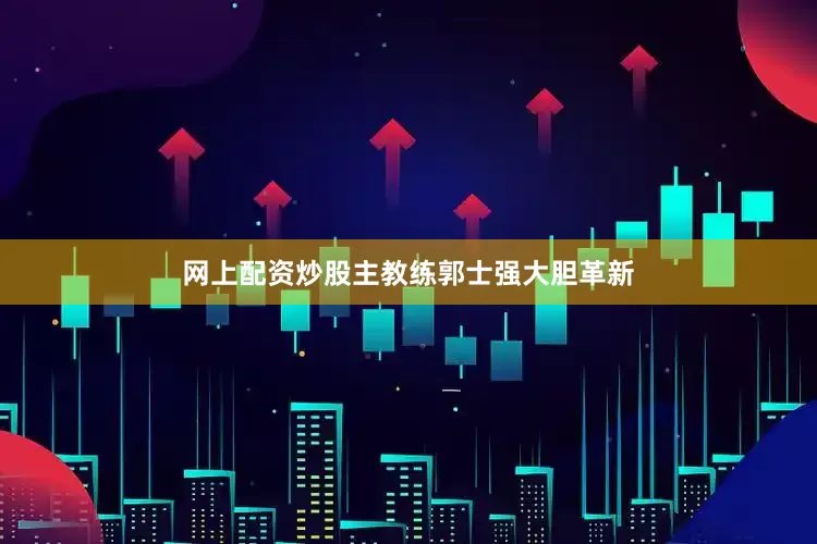 网上配资炒股主教练郭士强大胆革新