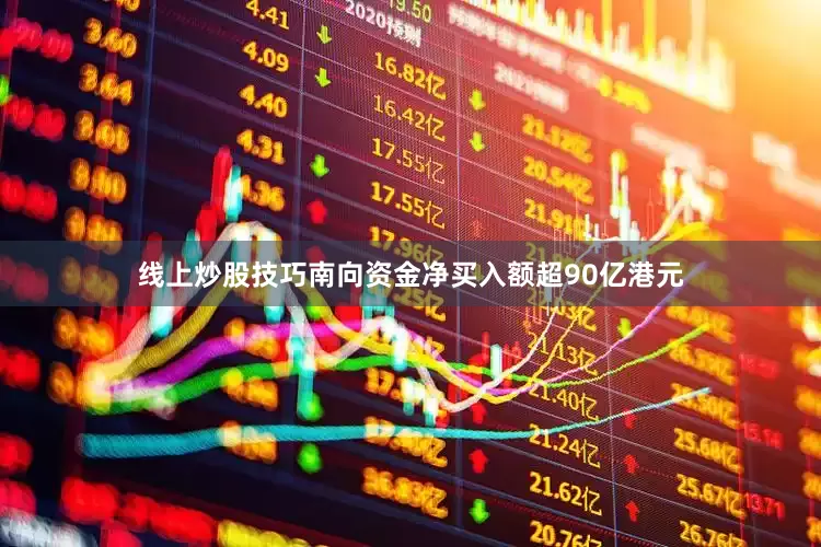 线上炒股技巧南向资金净买入额超90亿港元
