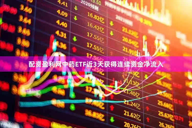 配资盈利网中药ETF近3天获得连续资金净流入