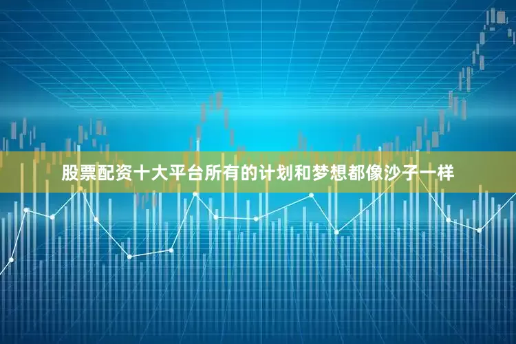 股票配资十大平台所有的计划和梦想都像沙子一样